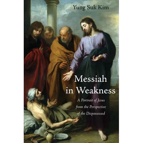 Messiah in Weakness: A Portrait of Jesus from the Perspective of the Dispossessed
