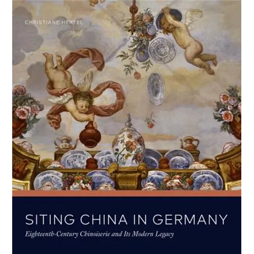 Siting China in Germany: Eighteenth-Century Chinoiserie and Its Modern Legacy