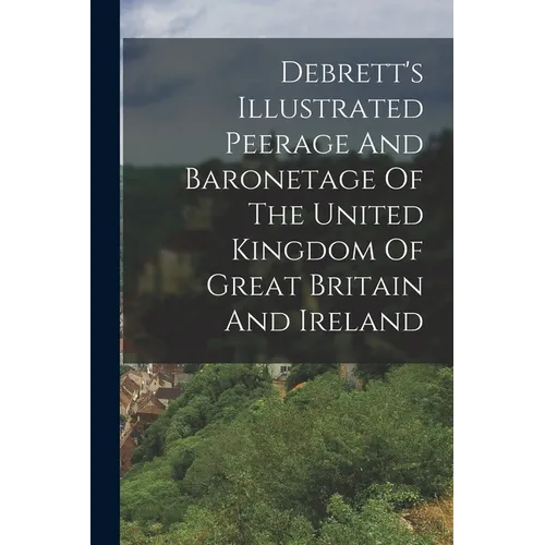 Debrett's Illustrated Peerage And Baronetage Of The United Kingdom Of Great Britain And Ireland