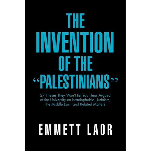 The Invention of the ''Palestinians'': 27 Theses They Won't Let You Hear Argued at the University on Israelophobia, Judaism, the Middle East, and Rela