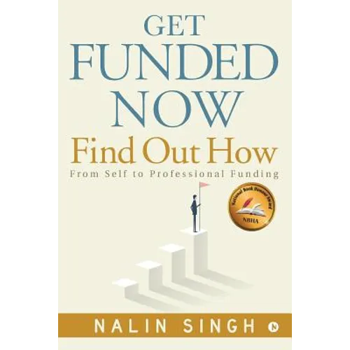 Get Funded Now: Find Out How: From Self to Professional Funding