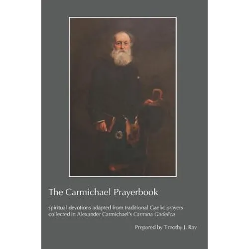 The Carmichael Prayerbook: spiritual devotions adapted from traditional Gaelic prayers collected in Alexander Carmichael's Carmina Gadelica