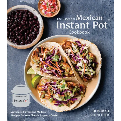 The Essential Mexican Instant Pot Cookbook: Authentic Flavors and Modern Recipes for Your Electric Pressure Cooker