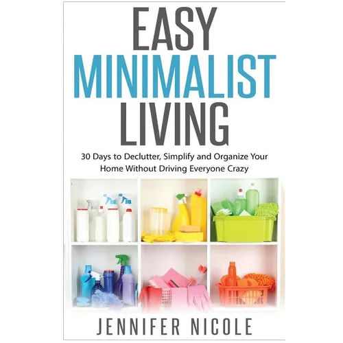 Easy Minimalist Living: 30 Days to Declutter, Simplify and Organize Your Home Without Driving Everyone Crazy