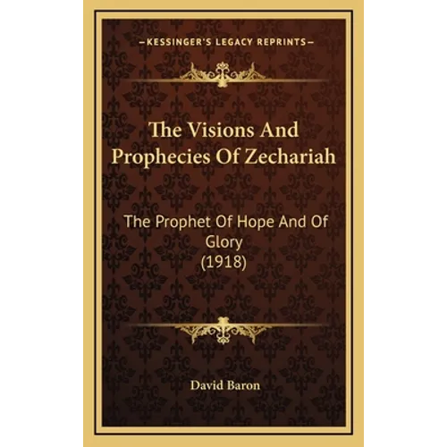The Visions And Prophecies Of Zechariah: The Prophet Of Hope And Of Glory (1918)