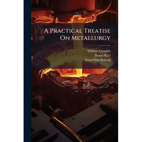 A Practical Treatise On Metallurgy