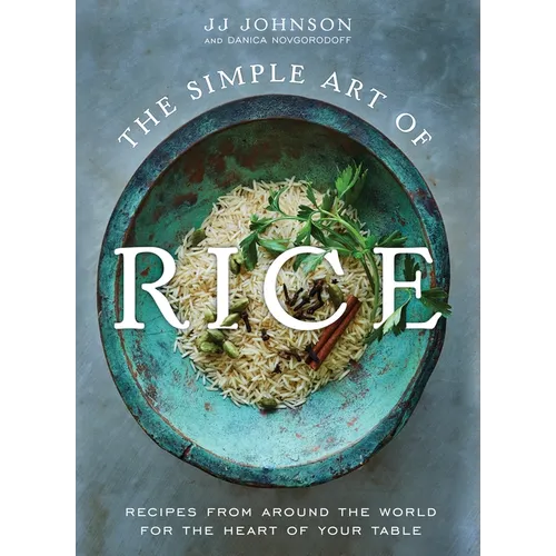 The Simple Art of Rice: Recipes from Around the World for the Heart of Your Table
