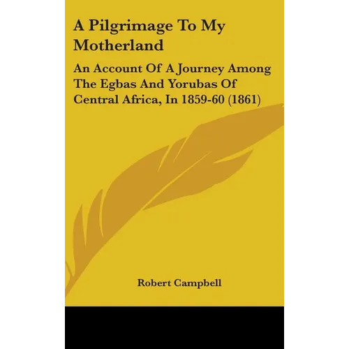 A Pilgrimage To My Motherland: An Account Of A Journey Among The Egbas And Yorubas Of Central Africa, In 1859-60 (1861)