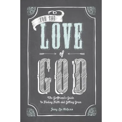 For the Love of God: A Woman's Guide to Finding Faith and Getting Grace