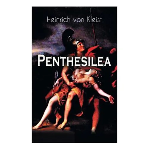 Penthesilea: Die Königin der Amazonen - Klassiker des Theaterkanons versehen mit Kleists biografischen Aufzeichnungen von Stefan Zweig und Rudolf Gené