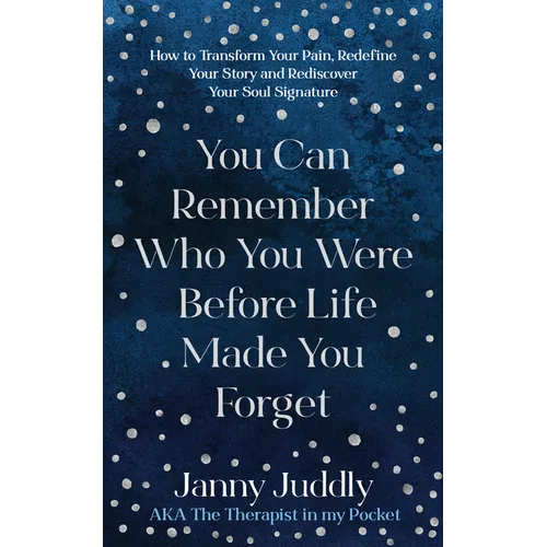 You Can Remember Who You Were Before Life Made You Forget: How to Transform Your Pain, Redefine Your Story and Rediscover Your Soul Signature