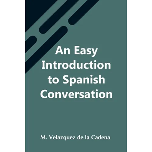 An Easy Introduction To Spanish Conversation; Containing All That Is Necessary To Make A Rapid Progress In It