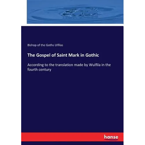 The Gospel of Saint Mark in Gothic: According to the translation made by Wulfila in the fourth century