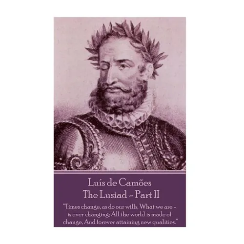 Luis de Camoes - The Lusiad - Part II: "Times change, as do our wills, What we are - is ever changing; All the world is made of change, And forever at