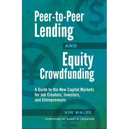 Peer-To-Peer Lending and Equity Crowdfunding: A Guide to the New Capital Markets for Job Creators, Investors, and Entrepreneurs