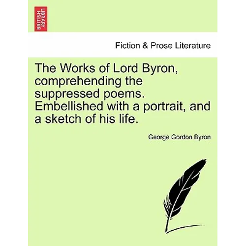 The Works of Lord Byron, Comprehending the Suppressed Poems. Embellished with a Portrait, and a Sketch of His Life.