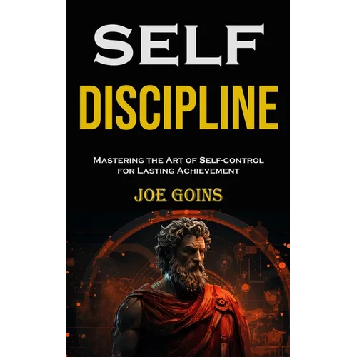 Self-discipline: Mastering the Art of Self-control for Lasting Achievement