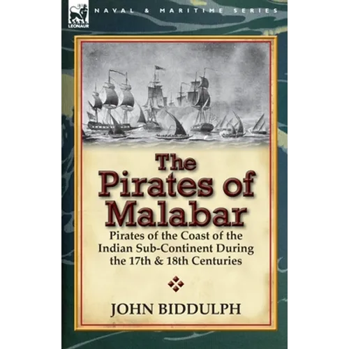 The Pirates of Malabar: Pirates of the Coast of the Indian Sub-Continent During the 17th & 18th Centuries