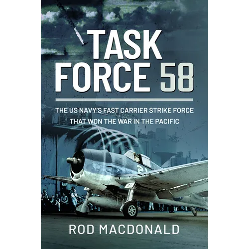 Task Force 58: The Us Navy's Fast Carrier Strike Force That Won the War in the Pacific