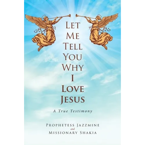 Let Me Tell You Why I Love Jesus: A True Testimony