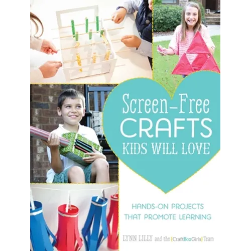 Screen-Free Crafts Kids Will Love: Fun Activities That Inspire Creativity, Problem-Solving and Lifelong Learning