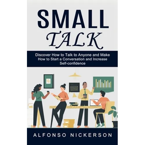 Small Talk: Discover How to Talk to Anyone and Make Friends (How to Start a Conversation and Increase Self-confidence)