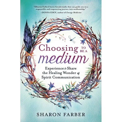 Choosing to Be a Medium: Experience & Share the Healing Wonder of Spirit Communication