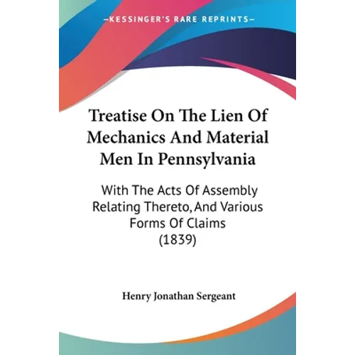 Treatise On The Lien Of Mechanics And Material Men In Pennsylvania: With The Acts Of Assembly Relating Thereto, And Various Forms Of Claims (1839)
