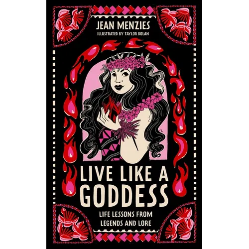 Live Like a Goddess: Life Lessons from Legends and Lore