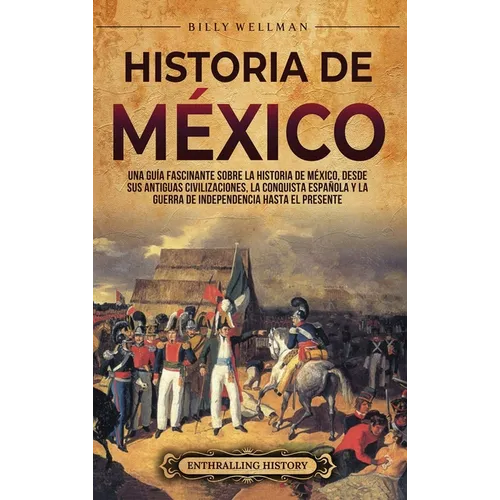 Historia de México: Una guía fascinante sobre la historia de México, desde sus antiguas civilizaciones, la conquista española y la guerra