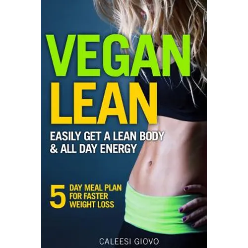 Vegan Lean: Easily Get a Lean Body & All Day Energy + 5 Day Meal Plan for Faster Weight Loss Results