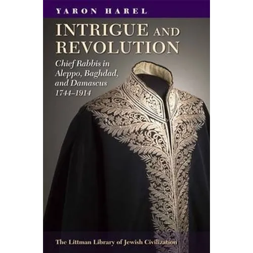 Intrigue and Revolution: Chief Rabbis in Aleppo, Baghdad, and Damascus, 1774-1914