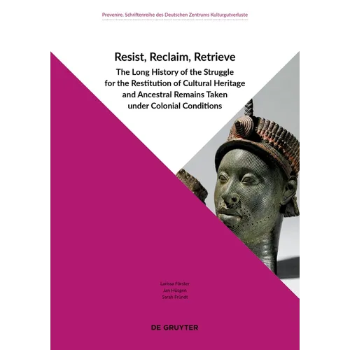 Resist, Reclaim, Retrieve: The Long History of the Struggle for the Restitution of Cultural Heritage and Ancestral Remains Taken Under Colonial Condit