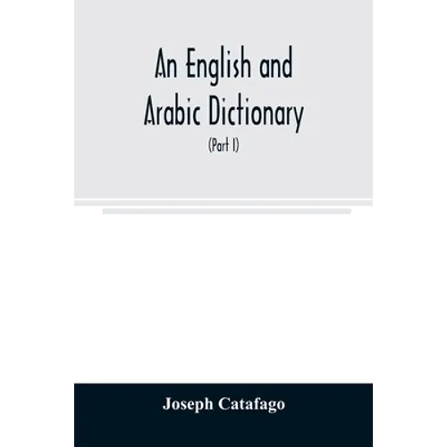 An English and Arabic dictionary: In Two Parts, Arabic and English, and English and Arabic in which the Arabic words are Represented in the oriental C