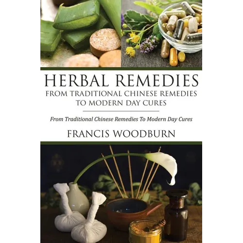 Herbal Remedies: From Traditional Chinese Remedies to Modern Day Cures: Using Herbal Cures to Help Common Ailments