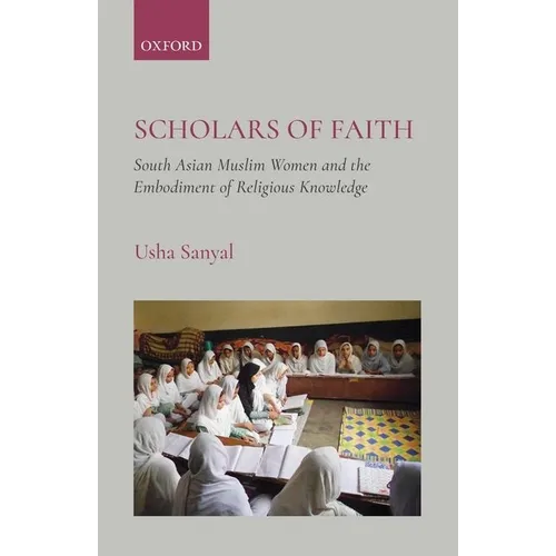 Scholars of Faith: South Asian Muslim Women and the Embodiment of Religious Knowledge