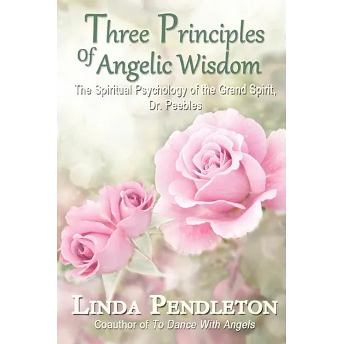 Three Principles of Angelic Wisdom: The Spiritual Psychology of the Grand Spirit, Dr. Peebles