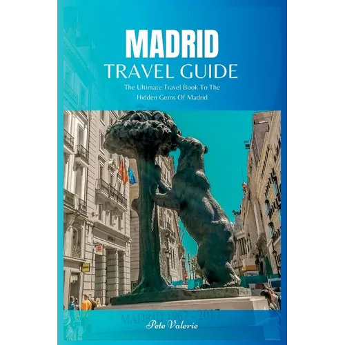 Madrid Travel Guide 2024: The Ultimate Travel Book To The Hidden Gems Of Madrid Of Spain