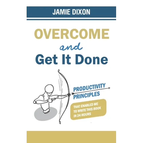 Overcome And Get It Done: Productivity Principles That Enabled Me To Write This Book In 24 Hours