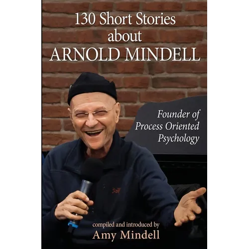 130 Short Stories about Arnold Mindell: Founder of Process Oriented Psychology