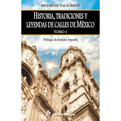 Historia, tradiciones y leyendas de calles de Mexico. Tomo I: Prologo de Jerman Argueta