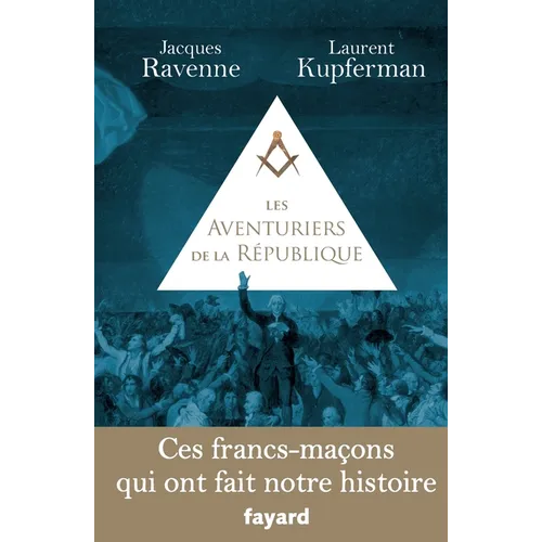 Les Aventuriers de la République: Ces francs-maçons qui ont fait notre histoire