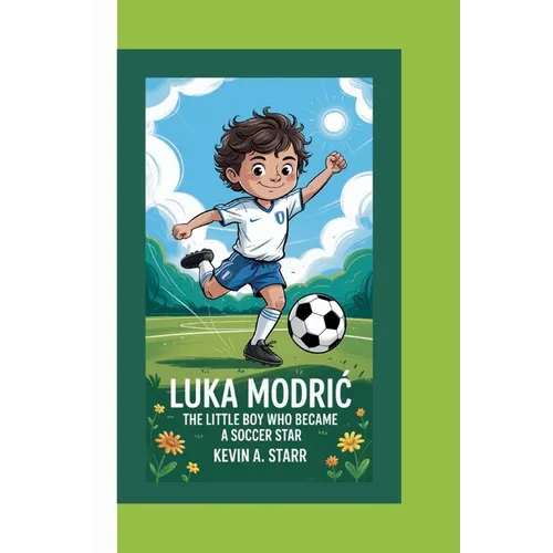 Luka ModriĆ: The Little Boy Who Became a Soccer Star.