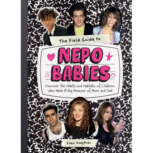 The Field Guide to Nepo Babies: Discover the Habits and Habitats of Children Who Made It Big Because of Mom and Dad