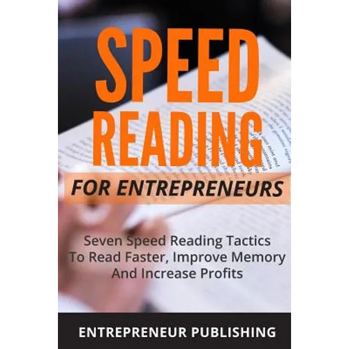 Speed Reading For Entrepreneurs: Seven Speed Reading Tactics To Read Faster, Improve Memory And Increase Profits