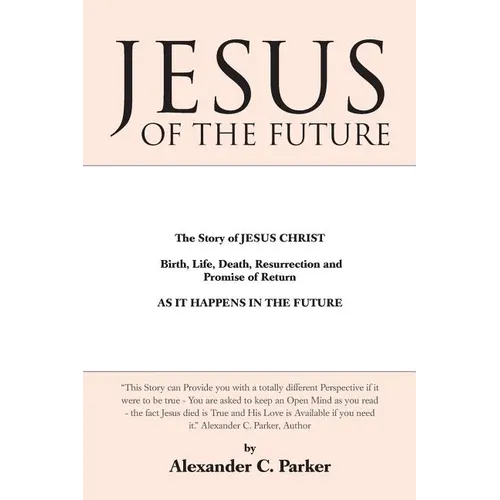 Jesus of the Future: The Story of Jesus Christ Birth, Life, Death Resurrection and Promise of Return as It Happens in the Future