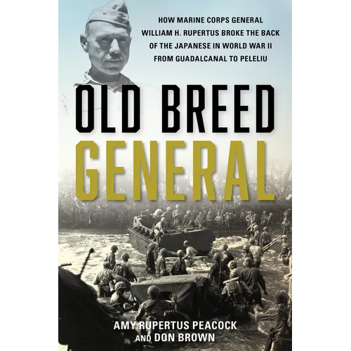 Old Breed General: How Marine Corps General William H. Rupertus Broke the Back of the Japanese in World War II from Guadalcanal to Peleli