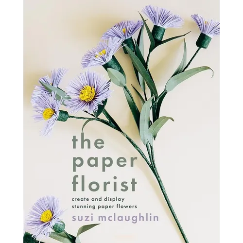 The Paper Florist: Create and Display Stunning Paper Flowers
