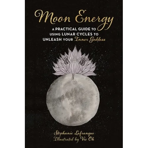 Moon Energy: A Practical Guide to Using Lunar Cycles to Unleash Your Inner Goddess