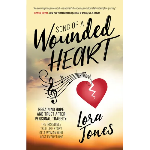 Song of a Wounded Heart: Regaining Hope and Trust After Personal Tragedy: The Incredible True Life Story of a Woman Who Lost Everything